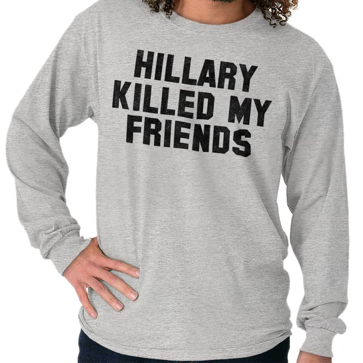 Hillary Clinton Killed My Friends Pro Trump Long Sleeve Tshirt Tee for Adults